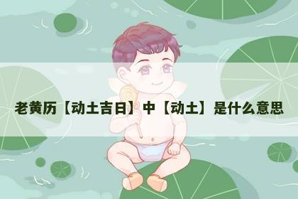 老黄历【动土吉日】中【动土】是什么意思
