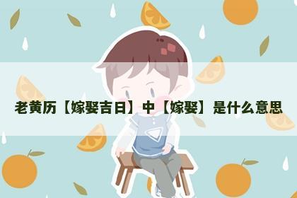 老黄历【嫁娶吉日】中【嫁娶】是什么意思