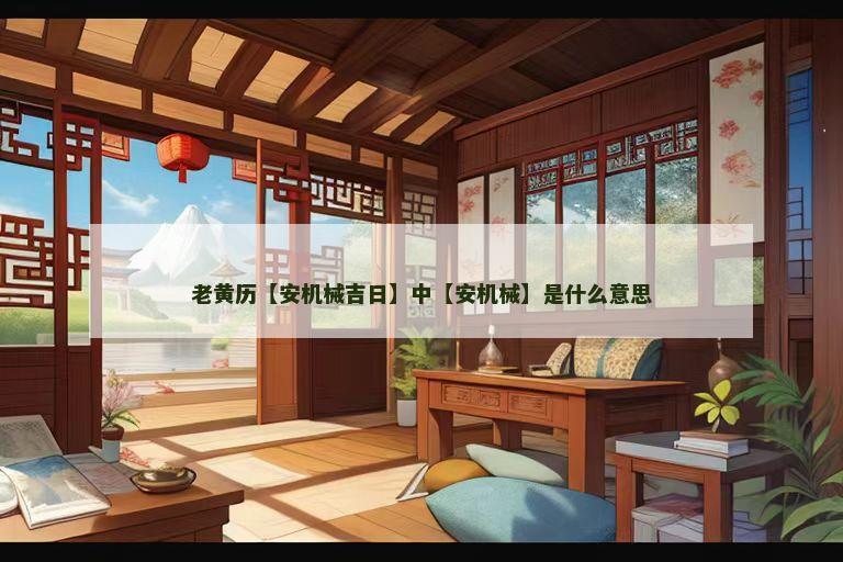 老黄历【安机械吉日】中【安机械】是什么意思