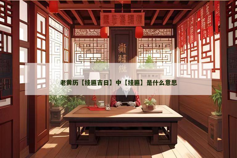 老黄历【挂匾吉日】中【挂匾】是什么意思
