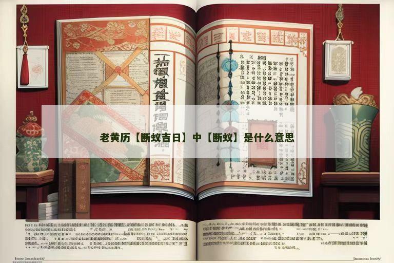 老黄历【断蚁吉日】中【断蚁】是什么意思