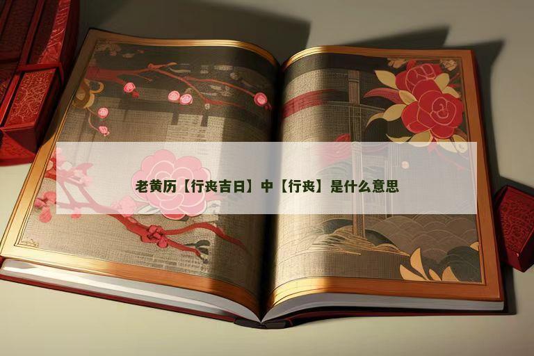 老黄历【行丧吉日】中【行丧】是什么意思