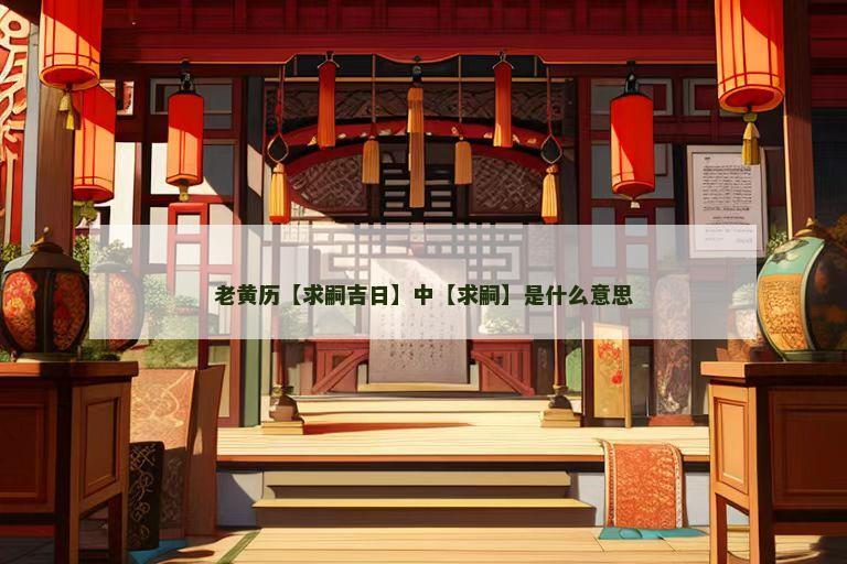 老黄历【求嗣吉日】中【求嗣】是什么意思