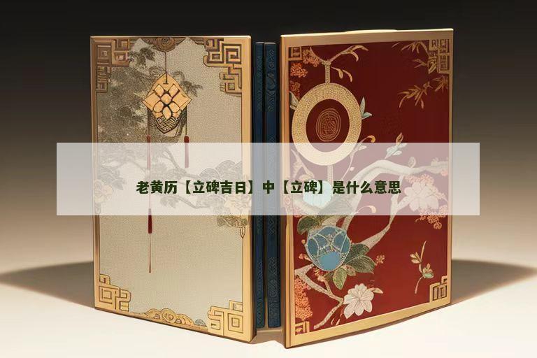 老黄历【立碑吉日】中【立碑】是什么意思