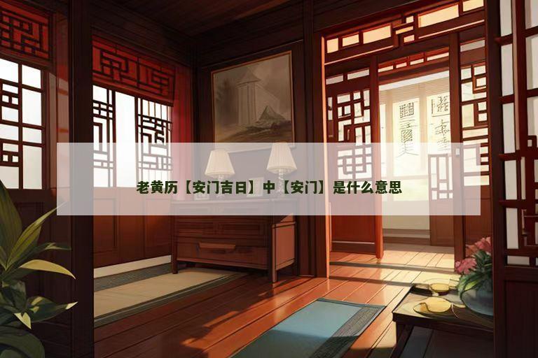 老黄历【安门吉日】中【安门】是什么意思 老黄历【安门吉日】中【安门】是什么意思
