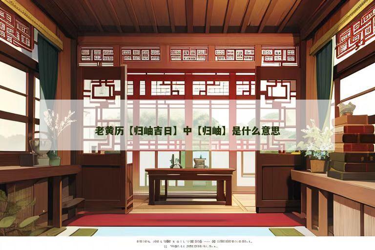 老黄历【归岫吉日】中【归岫】是什么意思 老黄历【归岫吉日】中【归岫】是什么意思